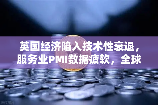 英国经济陷入技术性衰退，服务业PMI数据疲软，全球市场震荡下的深层解读