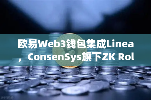 欧易Web3钱包集成Linea，ConsenSys旗下ZK Rollup生态扩张，区块链扩容新纪元