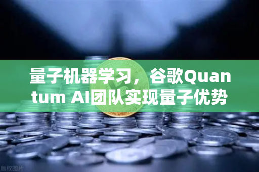 量子机器学习，谷歌Quantum AI团队实现量子优势 技术革命与未来计算新纪元
