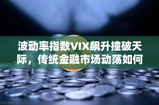 波动率指数VIX飙升撞破天际，传统金融市场动荡如何将恐慌传导至加密领域？
