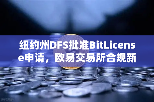 纽约州DFS批准BitLicense申请，欧易交易所合规新里程碑，网络安保升级成关键