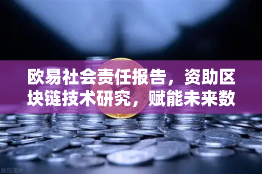 欧易社会责任报告，资助区块链技术研究，赋能未来数字生态
