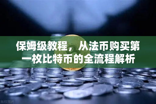 保姆级教程，从法币购买第一枚比特币的全流程解析