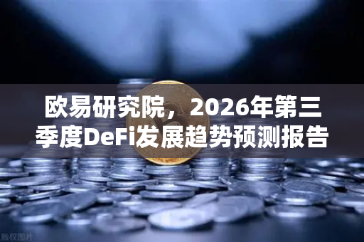 欧易研究院，2026年第三季度DeFi发展趋势预测报告