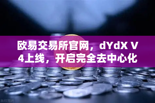 欧易交易所官网，dYdX V4上线，开启完全去中心化订单簿交易新纪元