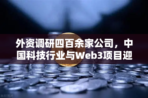 外资调研四百余家公司，中国科技行业与Web3项目迎来投资新风口