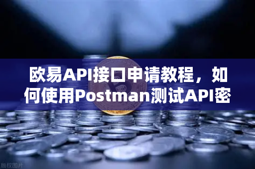 欧易API接口申请教程，如何使用Postman测试API密钥？