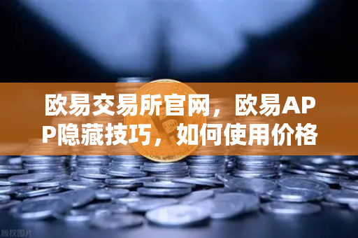 欧易交易所官网，欧易APP隐藏技巧，如何使用价格提醒功能监控山寨币？