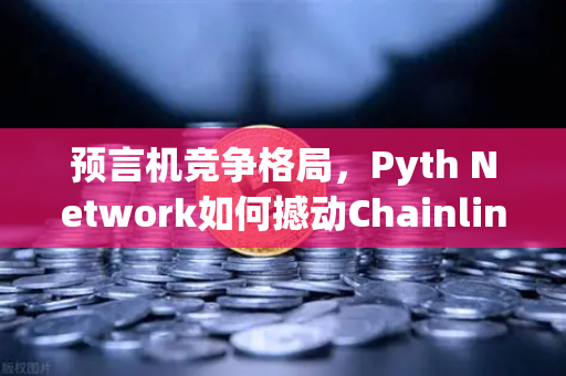 预言机竞争格局，Pyth Network如何撼动Chainlink的霸主地位？
