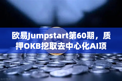 欧易Jumpstart第60期，质押OKB挖取去中心化AI项目Akash（AKT）深度解析与投资指南