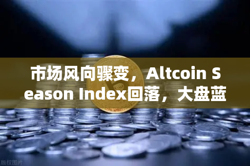 市场风向骤变，Altcoin Season Index回落，大盘蓝筹股重掌主导权