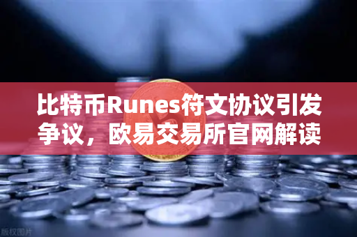 比特币Runes符文协议引发争议,欧易交易所官网解读社区分叉提案背后的博弈-第1张图片-欧易交易所 比特币Runes符文协议引发争议,欧易交易所官网解读社区分叉提案背后的博弈-第1张图片-欧易交易所