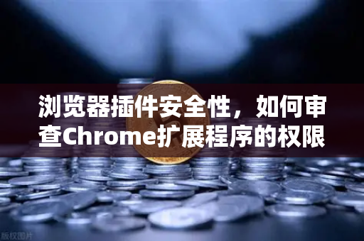 浏览器插件安全性，如何审查Chrome扩展程序的权限？从欧易交易所官网看数字资产安全的延伸防护