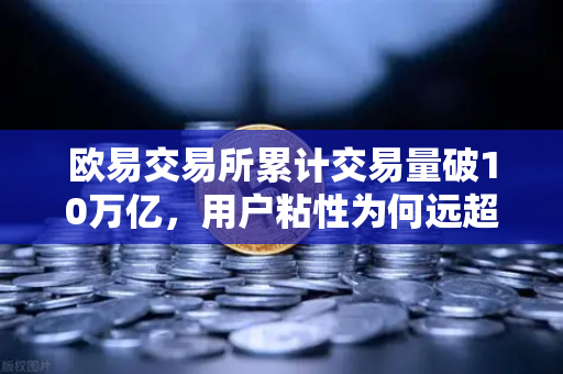 欧易交易所累计交易量破10万亿，用户粘性为何远超行业平均水平？