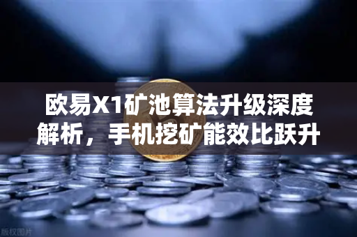 欧易X1矿池算法升级深度解析，手机挖矿能效比跃升30%的底层逻辑与实操指南