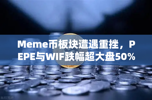 Meme币板块遭遇重挫，PEPE与WIF跌幅超大盘50%牛市叙事是否终结？