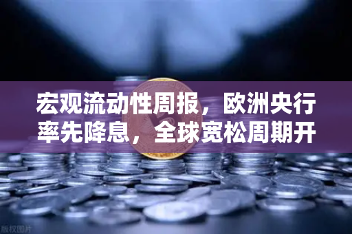 宏观流动性周报，欧洲央行率先降息，全球宽松周期开启？欧易交易所深度解析