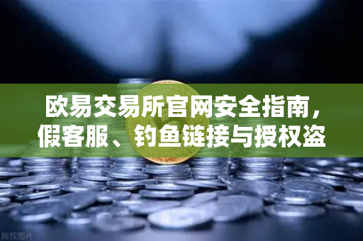欧易交易所官网安全指南,假客服、钓鱼链接与授权盗刷三大骗局全揭秘-第1张图片-欧易交易所 欧易交易所官网安全指南,假客服、钓鱼链接与授权盗刷三大骗局全揭秘-第1张图片-欧易交易所