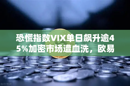 恐慌指数VIX单日飙升逾45%加密市场遭血洗，欧易交易所深度解析风暴眼中的生存法则