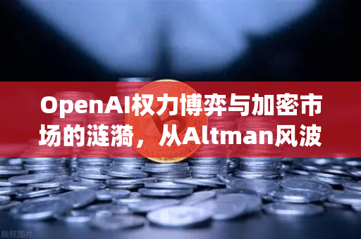 OpenAI权力博弈与加密市场的涟漪，从Altman风波看科技与金融的共振
