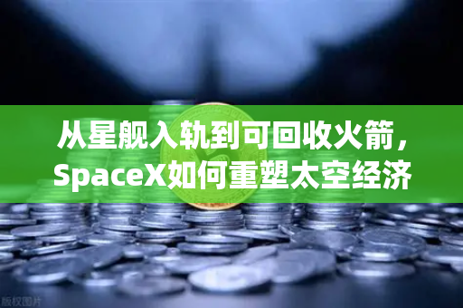 从星舰入轨到可回收火箭，SpaceX如何重塑太空经济，欧易交易所视角下的航天与科技投资新范式