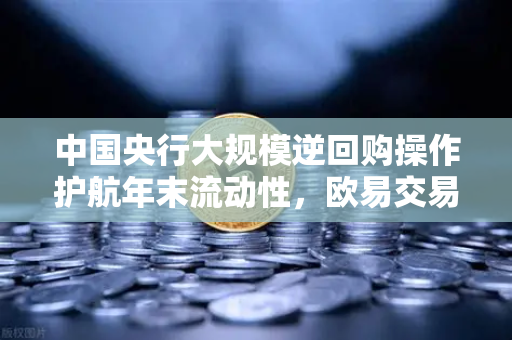 中国央行大规模逆回购操作护航年末流动性，欧易交易所官网解读市场新风向-第1张图片-欧易交易所