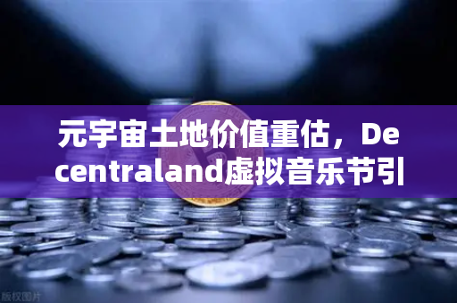 元宇宙土地价值重估，Decentraland虚拟音乐节引爆数字地产新纪元
