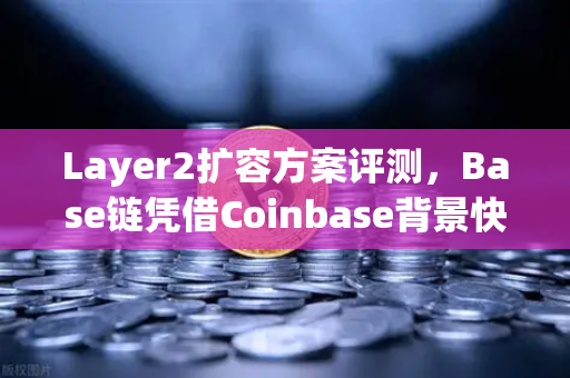 Layer2扩容方案评测,Base链凭借Coinbase背景快速崛起,能否撼动 Arbitrum 与 Optimism 地位?-第1张图片-欧易交易所 Layer2扩容方案评测,Base链凭借Coinbase背景快速崛起,能否撼动 Arbitrum 与 Optimism 地位?-第1张图片-欧易交易所