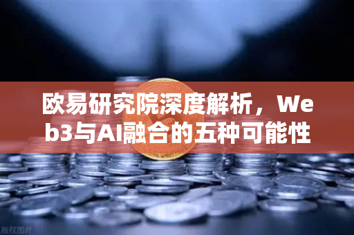 欧易研究院深度解析，Web3与AI融合的五种可能性与挑战—从技术重构到生态裂变的范式革命