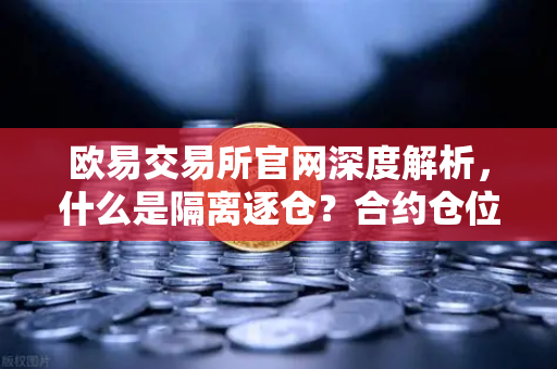 欧易交易所官网深度解析，什么是隔离逐仓？合约仓位风险管理的必修课