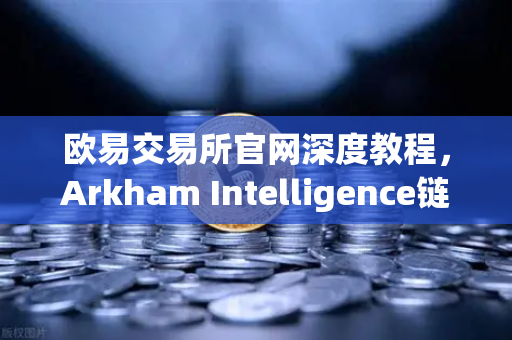 欧易交易所官网深度教程,Arkham Intelligence链上数据可视化,精准追踪资金流向-第1张图片-欧易交易所 欧易交易所官网深度教程,Arkham Intelligence链上数据可视化,精准追踪资金流向-第1张图片-欧易交易所
