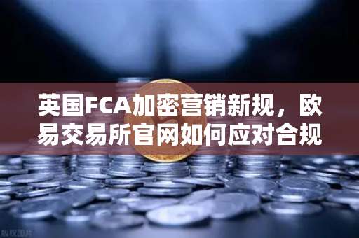 英国FCA加密营销新规,欧易交易所官网如何应对合规挑战?-第1张图片-欧易交易所 英国FCA加密营销新规,欧易交易所官网如何应对合规挑战?-第1张图片-欧易交易所