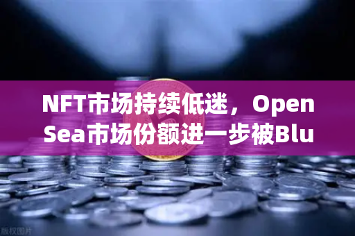 NFT市场持续低迷,OpenSea市场份额进一步被Blur侵蚀,行业洗牌加速-第1张图片-欧易交易所 NFT市场持续低迷,OpenSea市场份额进一步被Blur侵蚀,行业洗牌加速-第1张图片-欧易交易所