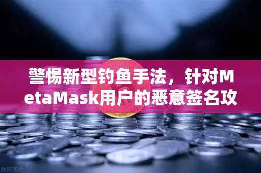 警惕新型钓鱼手法,针对MetaMask用户的恶意签名攻击—欧易交易所安全警示-第1张图片-欧易交易所 警惕新型钓鱼手法,针对MetaMask用户的恶意签名攻击—欧易交易所安全警示-第1张图片-欧易交易所