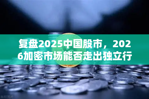 复盘2025中国股市,2026加密市场能否走出独立行情?从政策底到市场底的深层逻辑解析-第1张图片-欧易交易所 复盘2025中国股市,2026加密市场能否走出独立行情?从政策底到市场底的深层逻辑解析-第1张图片-欧易交易所