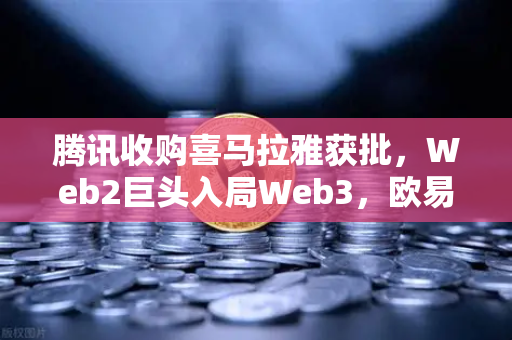 腾讯收购喜马拉雅获批，Web2巨头入局Web3，欧易交易所官网解析市场跳涨背后的信号-第1张图片-欧易交易所