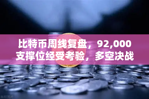 比特币周线复盘，92,000支撑位经受考验，多空决战一触即发