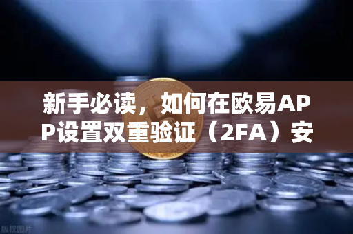 新手必读，如何在欧易APP设置双重验证（2FA）安全交易第一步