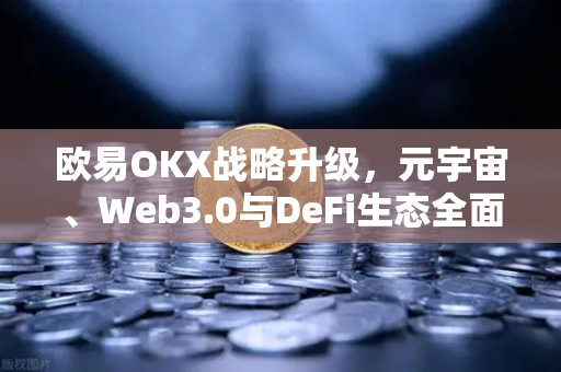 欧易OKX战略升级，元宇宙、Web3.0与DeFi生态全面布局路线图解读-第1张图片-欧易交易所