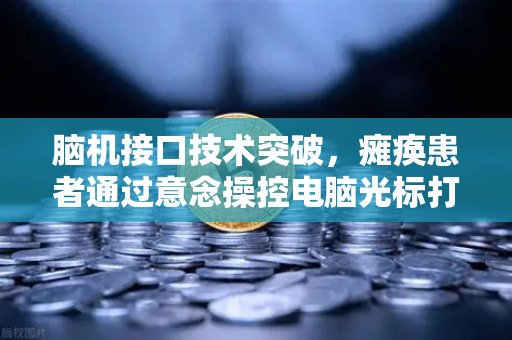 脑机接口技术突破，瘫痪患者通过意念操控电脑光标打字，开启人机交互新纪元