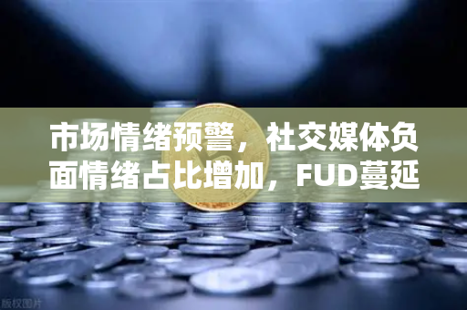 市场情绪预警，社交媒体负面情绪占比增加，FUD蔓延下的加密资产防御策略-第1张图片-欧易交易所