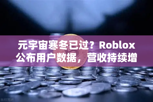 元宇宙寒冬已过？Roblox公布用户数据，营收持续增长