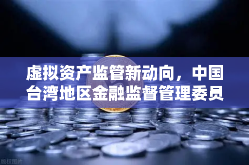 虚拟资产监管新动向，中国台湾地区金融监督管理委员会公听会聚焦平台管理，欧易交易所合规引关注