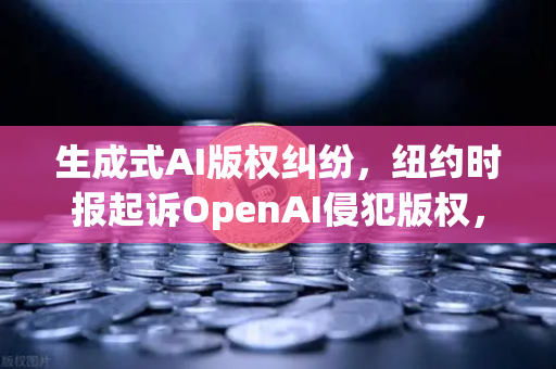生成式AI版权纠纷，纽约时报起诉OpenAI侵犯版权，科技与法律的博弈升级