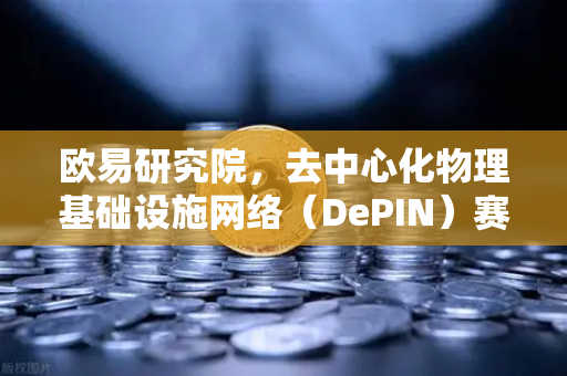 欧易研究院，去中心化物理基础设施网络（DePIN）赛道深度报告—未来Web3的底层变革-第1张图片-欧易交易所