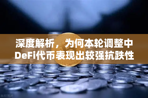 深度解析，为何本轮调整中DeFi代币表现出较强抗跌性？-第1张图片-欧易交易所