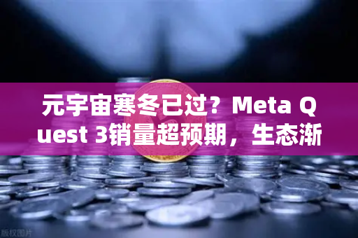 元宇宙寒冬已过？Meta Quest 3销量超预期，生态渐丰，春天真的来了吗？
