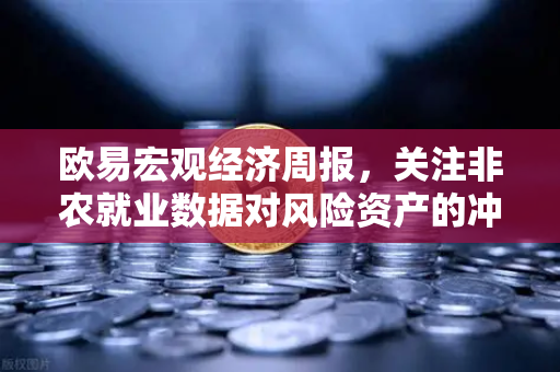 欧易宏观经济周报,关注非农就业数据对风险资产的冲击-第1张图片-欧易交易所 欧易宏观经济周报,关注非农就业数据对风险资产的冲击-第1张图片-欧易交易所