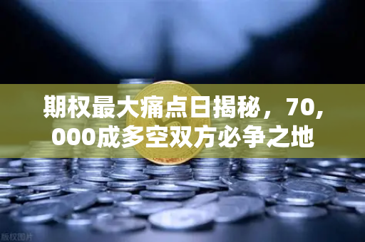 期权最大痛点日揭秘,70,000成多空双方必争之地-第1张图片-欧易交易所 期权最大痛点日揭秘,70,000成多空双方必争之地-第1张图片-欧易交易所