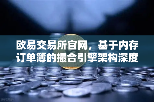 欧易交易所官网，基于内存订单簿的撮合引擎架构深度解析-第1张图片-欧易交易所